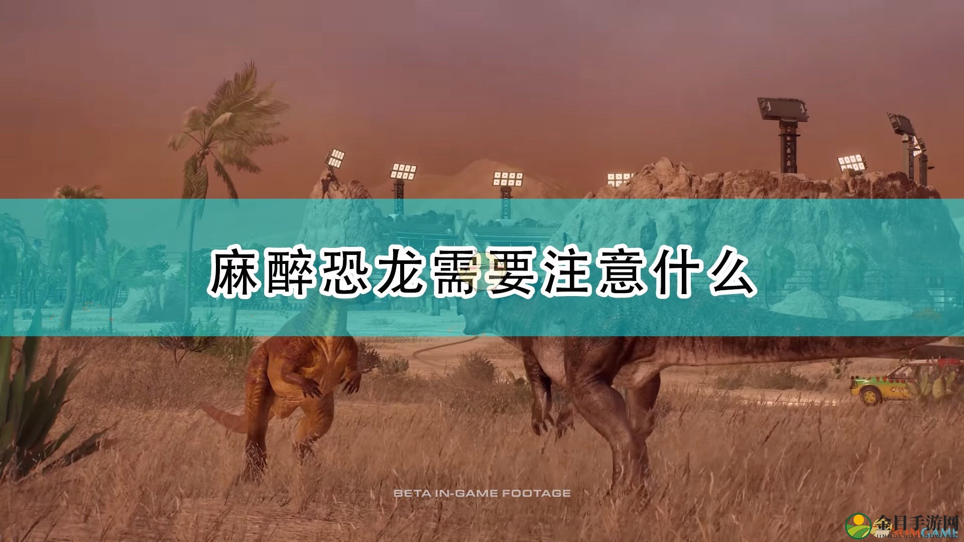 《侏罗纪世界：进化2》麻醉龙注意事项分享