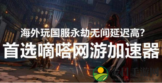 永劫无间进不去游戏区域限制，嘀嗒加速器完美解决